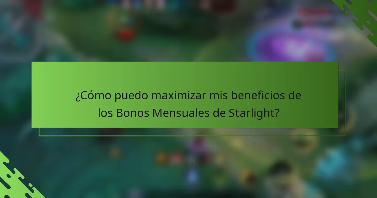 ¿Cómo puedo maximizar mis beneficios de los Bonos Mensuales de Starlight?