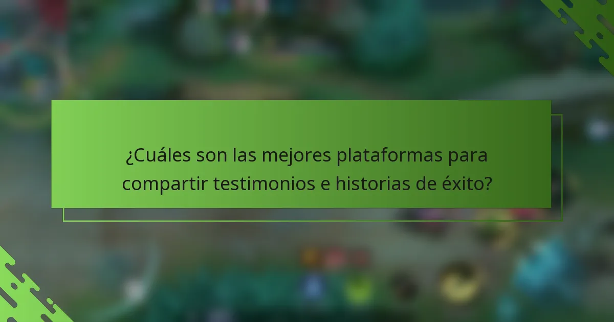 ¿Cuáles son las mejores plataformas para compartir testimonios e historias de éxito?