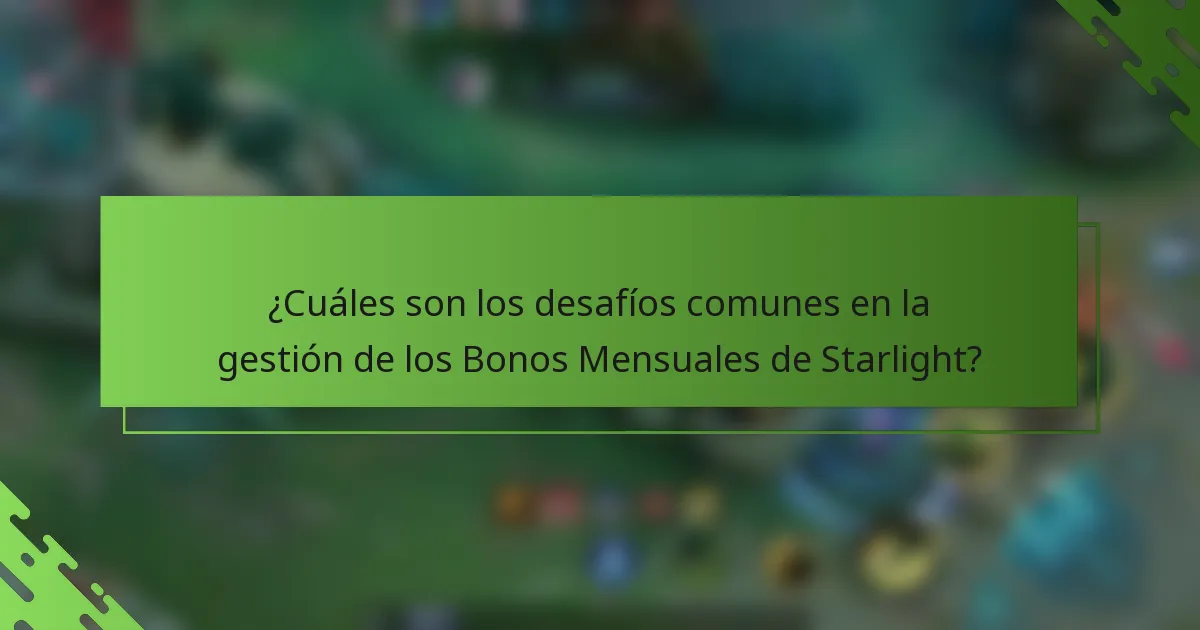 ¿Cuáles son los desafíos comunes en la gestión de los Bonos Mensuales de Starlight?