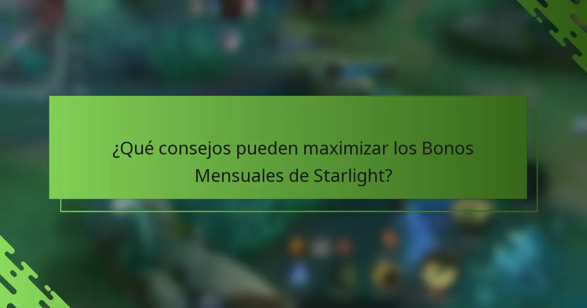 ¿Qué consejos pueden maximizar los Bonos Mensuales de Starlight?